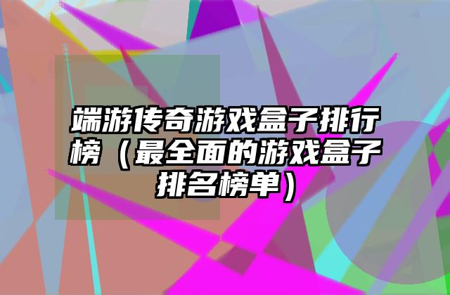 端游传奇游戏盒子排行榜（最全面的游戏盒子排名榜单）