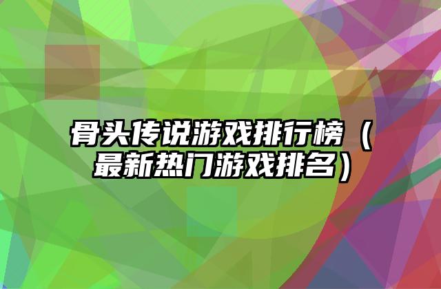 骨头传说游戏排行榜（最新热门游戏排名）
