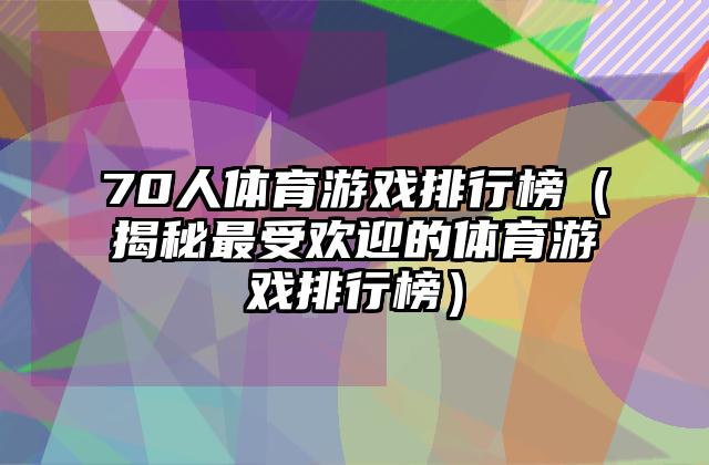 70人体育游戏排行榜（揭秘最受欢迎的体育游戏排行榜）