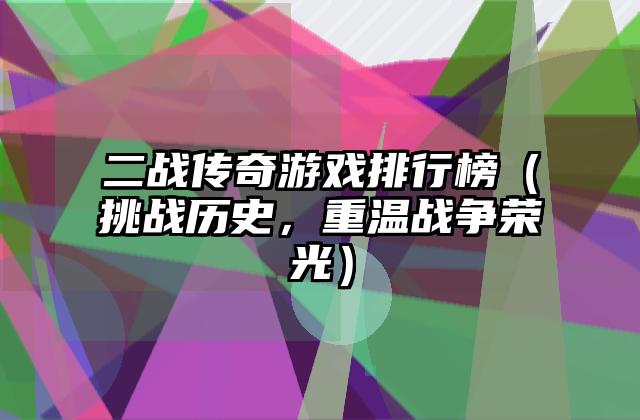 二战传奇游戏排行榜（挑战历史，重温战争荣光）