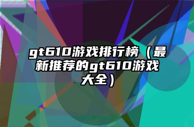 gt610游戏排行榜（最新推荐的gt610游戏大全）