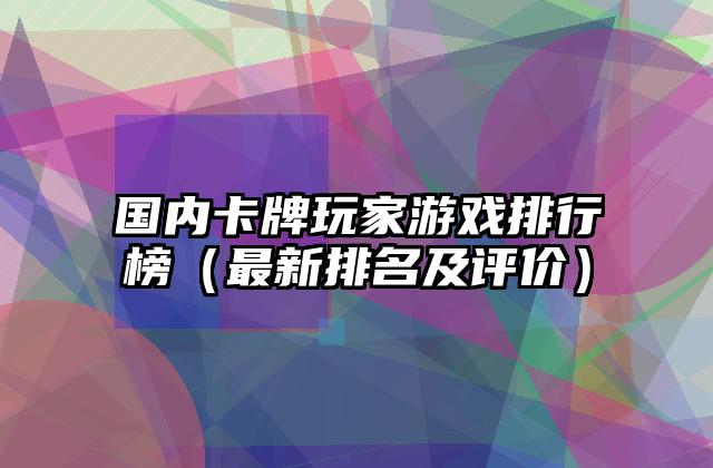 国内卡牌玩家游戏排行榜（最新排名及评价）