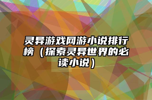 灵异游戏网游小说排行榜（探索灵异世界的必读小说）