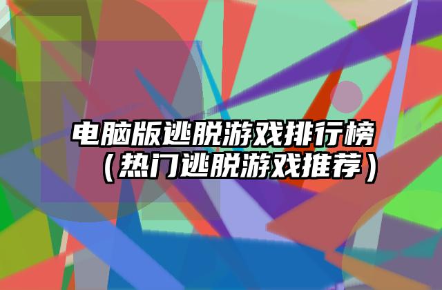 电脑版逃脱游戏排行榜（热门逃脱游戏推荐）