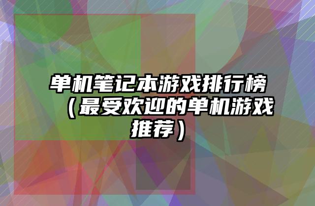 单机笔记本游戏排行榜（最受欢迎的单机游戏推荐）