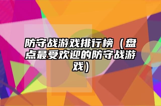防守战游戏排行榜（盘点最受欢迎的防守战游戏）