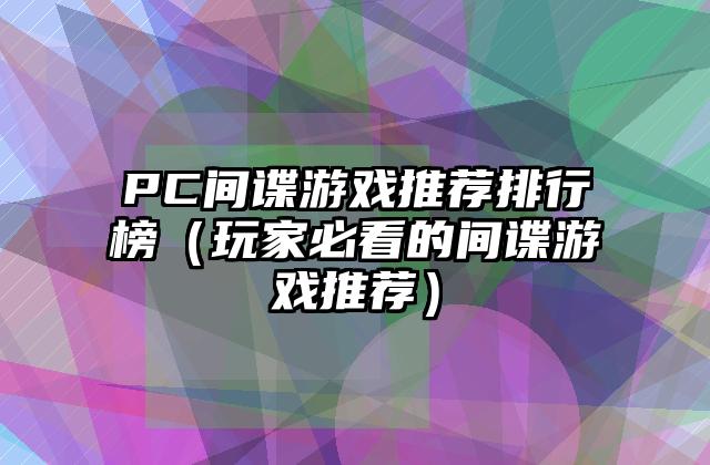PC间谍游戏推荐排行榜（玩家必看的间谍游戏推荐）
