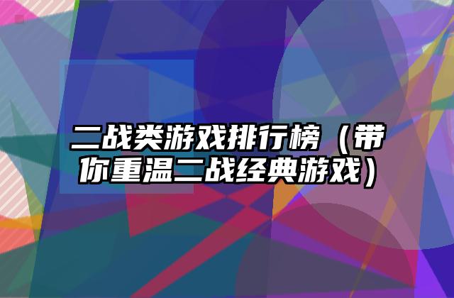 二战类游戏排行榜（带你重温二战经典游戏）