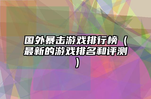 国外暴击游戏排行榜（最新的游戏排名和评测）