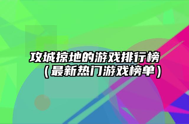 攻城掠地的游戏排行榜（最新热门游戏榜单）