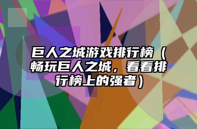 巨人之城游戏排行榜（畅玩巨人之城，看看排行榜上的强者）