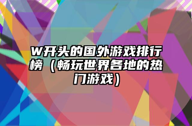 W开头的国外游戏排行榜（畅玩世界各地的热门游戏）
