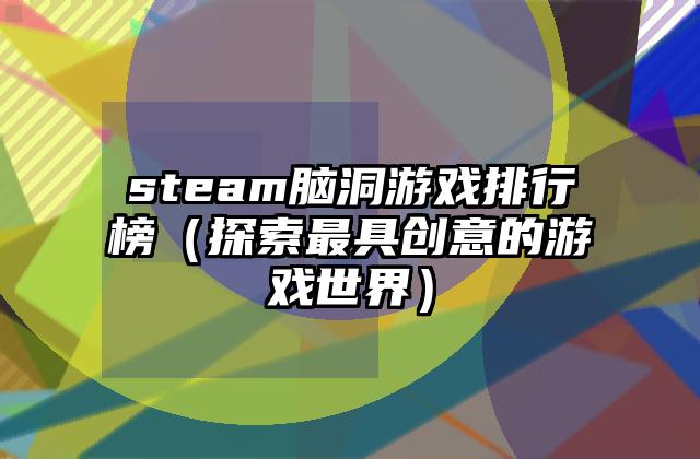steam脑洞游戏排行榜（探索最具创意的游戏世界）