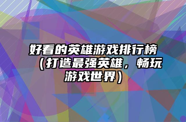 好看的英雄游戏排行榜（打造最强英雄，畅玩游戏世界）