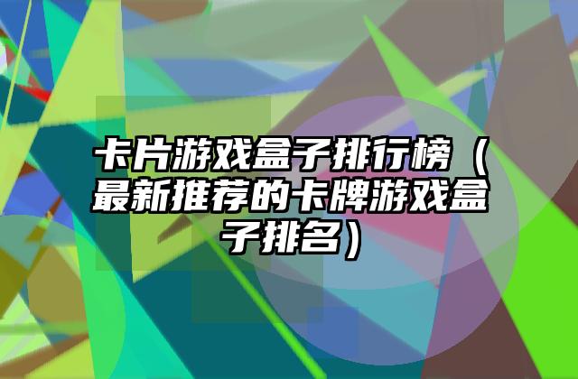 卡片游戏盒子排行榜（最新推荐的卡牌游戏盒子排名）