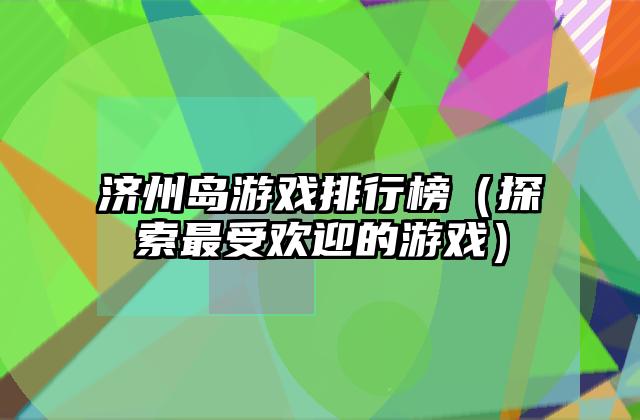济州岛游戏排行榜（探索最受欢迎的游戏）
