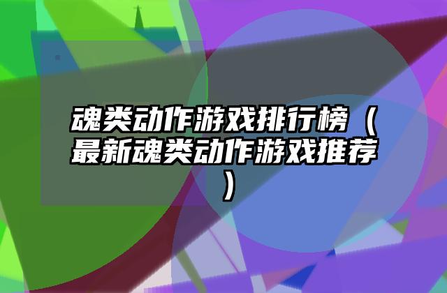 魂类动作游戏排行榜（最新魂类动作游戏推荐）