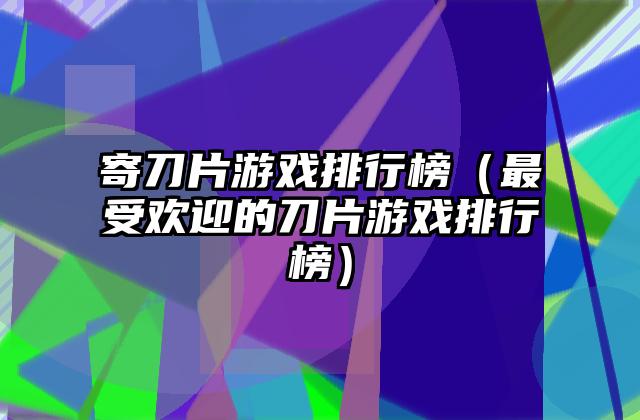 寄刀片游戏排行榜（最受欢迎的刀片游戏排行榜）