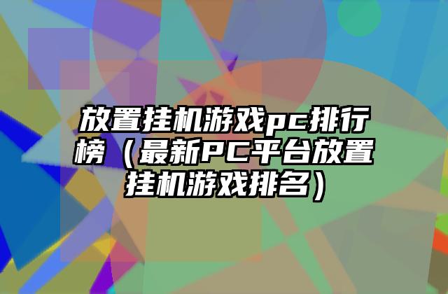 放置挂机游戏pc排行榜（最新PC平台放置挂机游戏排名）
