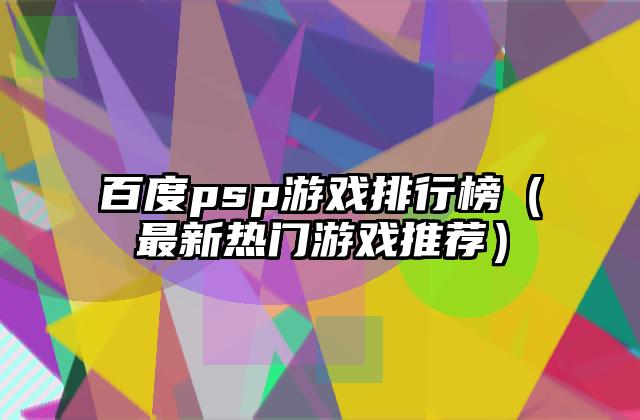 百度psp游戏排行榜（最新热门游戏推荐）