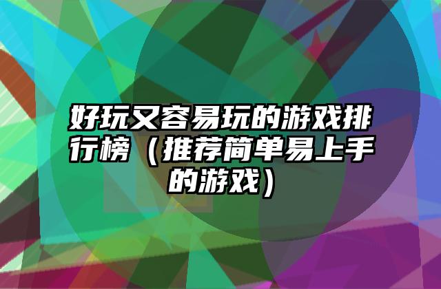 好玩又容易玩的游戏排行榜（推荐简单易上手的游戏）