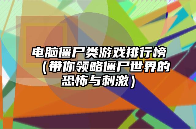 电脑僵尸类游戏排行榜（带你领略僵尸世界的恐怖与刺激）
