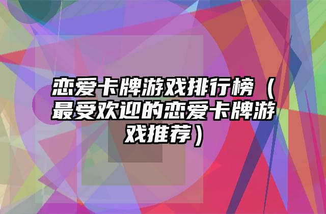 恋爱卡牌游戏排行榜（最受欢迎的恋爱卡牌游戏推荐）