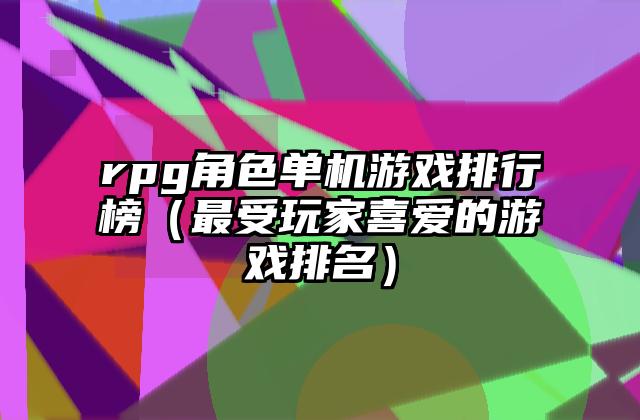rpg角色单机游戏排行榜（最受玩家喜爱的游戏排名）