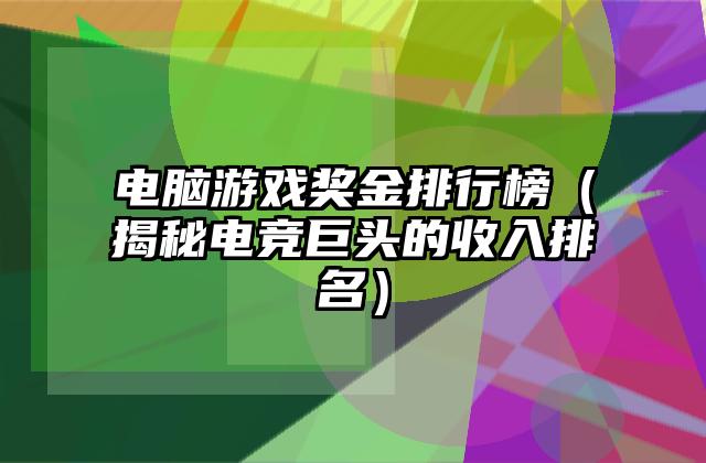 电脑游戏奖金排行榜（揭秘电竞巨头的收入排名）