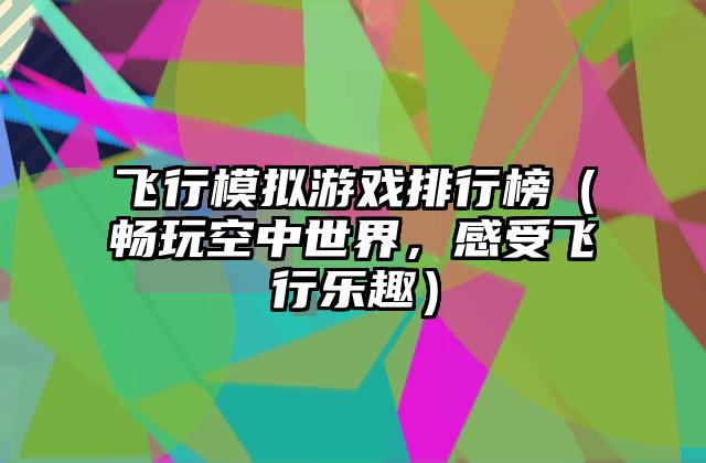 飞行模拟游戏排行榜（畅玩空中世界，感受飞行乐趣）