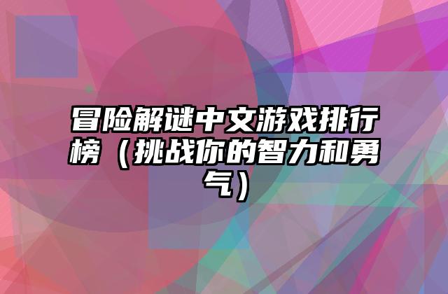 冒险解谜中文游戏排行榜（挑战你的智力和勇气）
