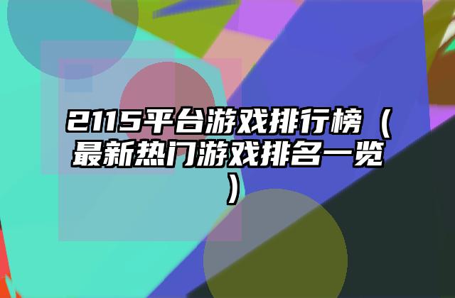 2115平台游戏排行榜（最新热门游戏排名一览）