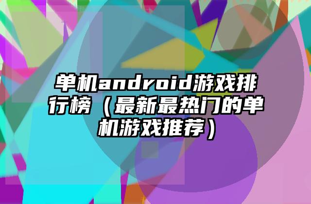 单机android游戏排行榜（最新最热门的单机游戏推荐）
