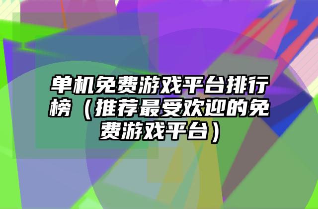 单机免费游戏平台排行榜（推荐最受欢迎的免费游戏平台）