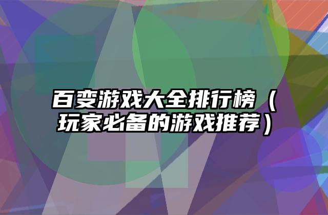 百变游戏大全排行榜（玩家必备的游戏推荐）