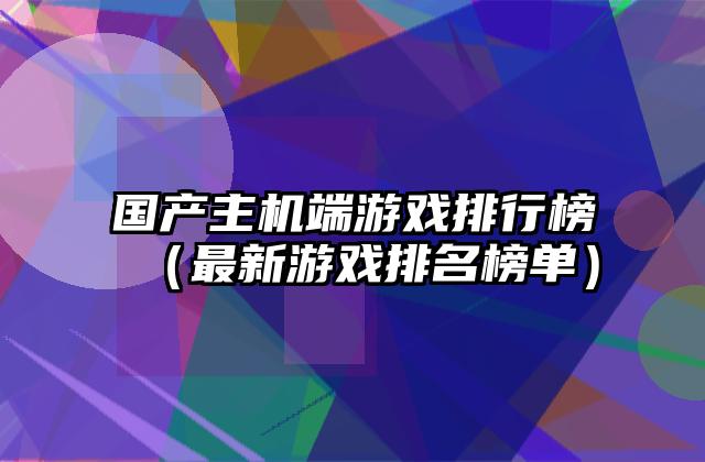 国产主机端游戏排行榜（最新游戏排名榜单）