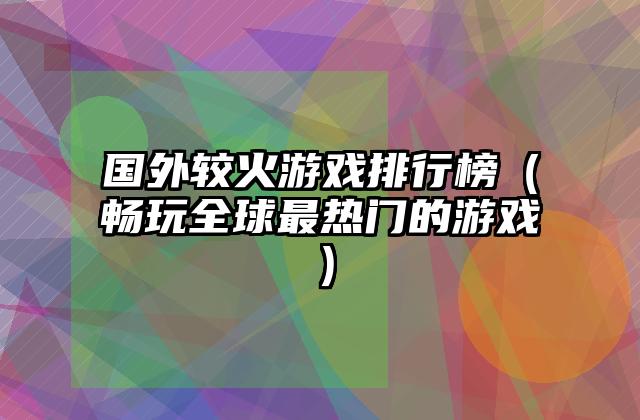 国外较火游戏排行榜（畅玩全球最热门的游戏）