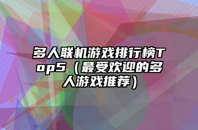 多人联机游戏排行榜Top5（最受欢迎的多人游戏推荐）