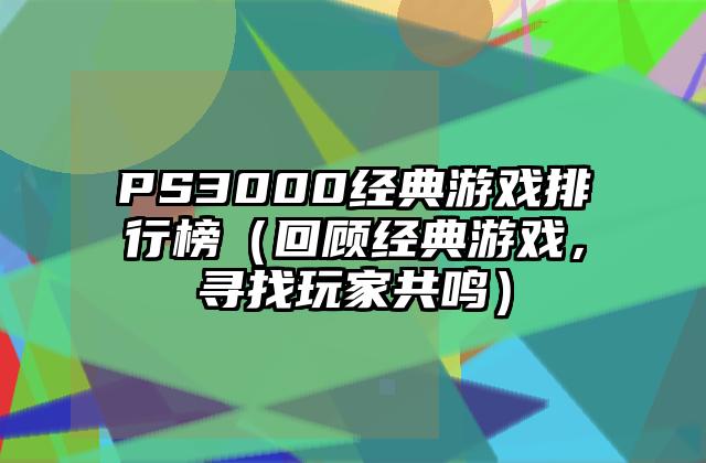 PS3000经典游戏排行榜（回顾经典游戏，寻找玩家共鸣）
