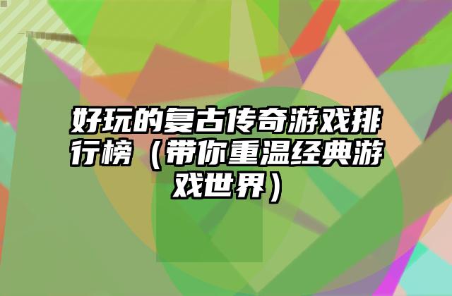 好玩的复古传奇游戏排行榜（带你重温经典游戏世界）