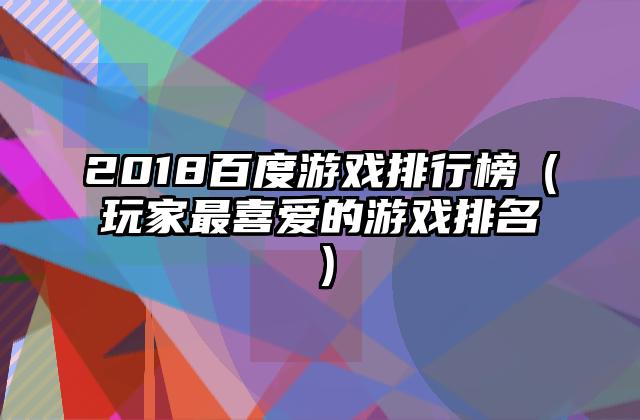 2018百度游戏排行榜（玩家最喜爱的游戏排名）