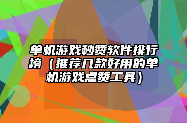 单机游戏秒赞软件排行榜（推荐几款好用的单机游戏点赞工具）