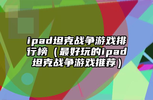 ipad坦克战争游戏排行榜（最好玩的ipad坦克战争游戏推荐）