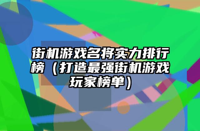 街机游戏名将实力排行榜（打造最强街机游戏玩家榜单）