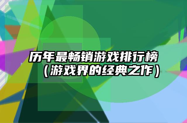 历年最畅销游戏排行榜（游戏界的经典之作）