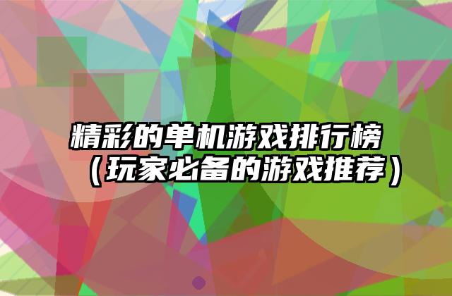 精彩的单机游戏排行榜（玩家必备的游戏推荐）