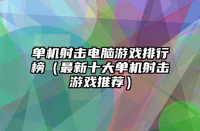 单机射击电脑游戏排行榜（最新十大单机射击游戏推荐）