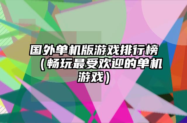国外单机版游戏排行榜（畅玩最受欢迎的单机游戏）