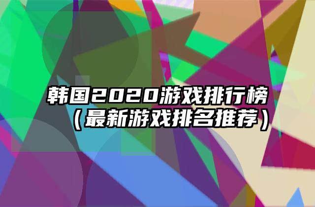 韩国2020游戏排行榜（最新游戏排名推荐）
