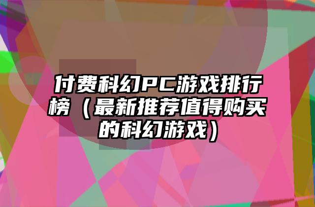 付费科幻PC游戏排行榜（最新推荐值得购买的科幻游戏）